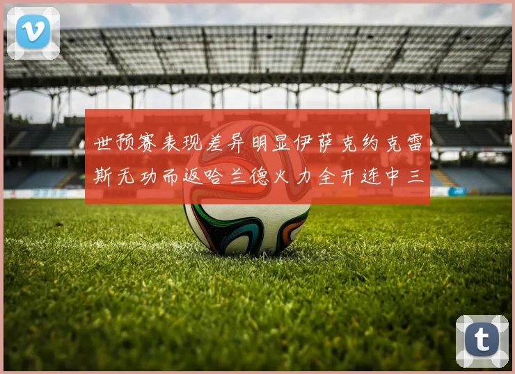 世预赛表现差异明显伊萨克约克雷斯无功而返哈兰德火力全开连中三元