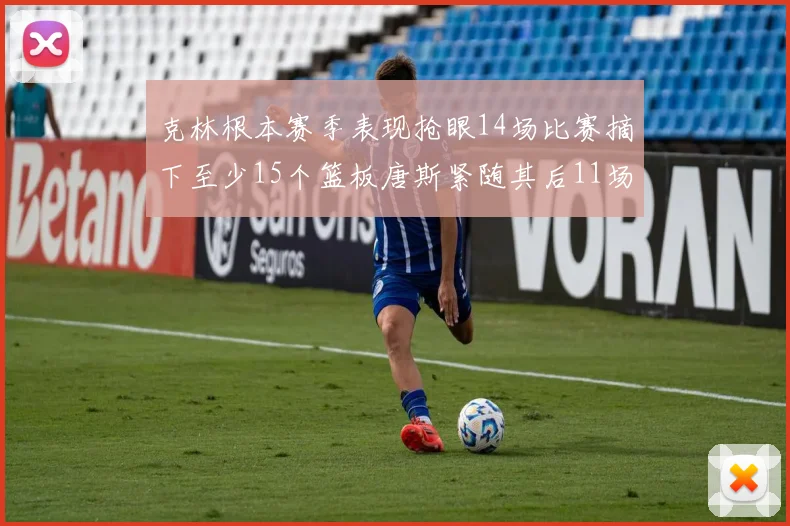 克林根本赛季表现抢眼14场比赛摘下至少15个篮板唐斯紧随其后11场精彩表现