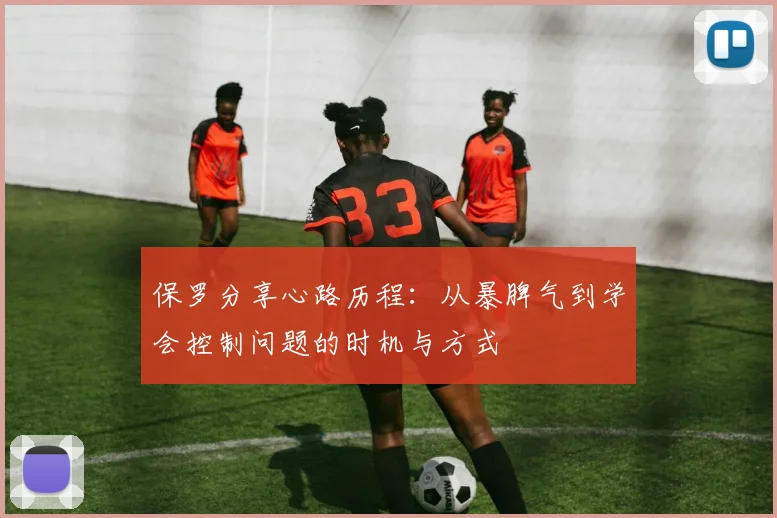 保罗分享心路历程：从暴脾气到学会控制问题的时机与方式