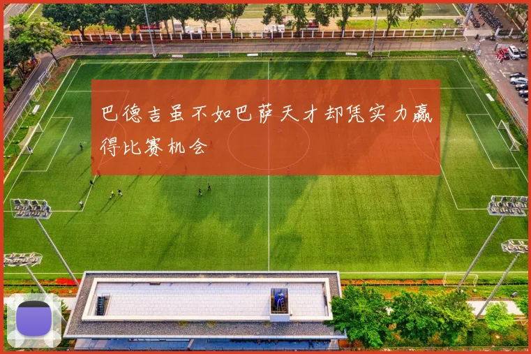 巴德吉虽不如巴萨天才却凭实力赢得比赛机会