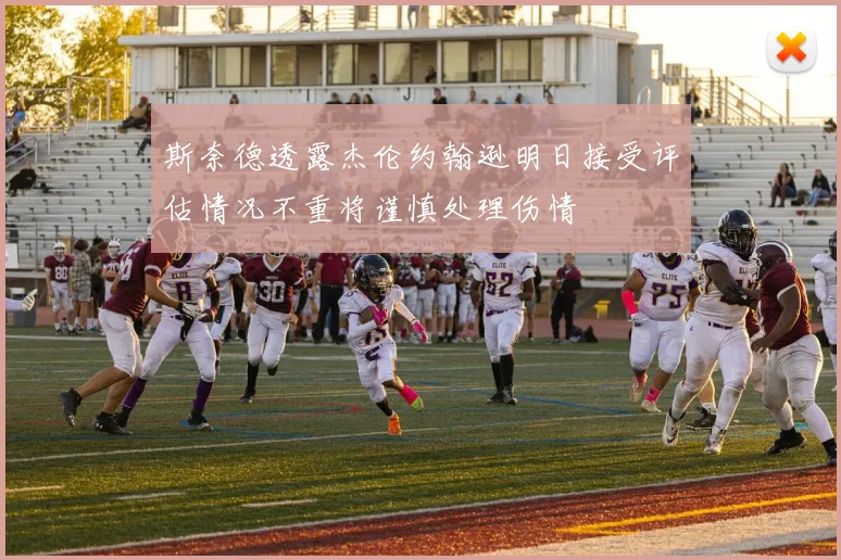 斯奈德透露杰伦约翰逊明日接受评估情况不重将谨慎处理伤情