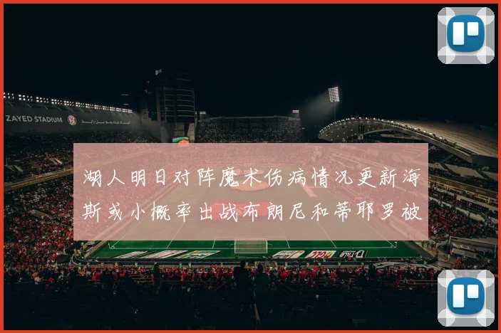 湖人明日对阵魔术伤病情况更新海斯或小概率出战布朗尼和蒂耶罗被下放