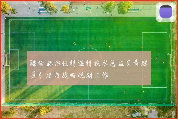 滕哈赫担任特温特技术总监负责球员引进与战略规划工作