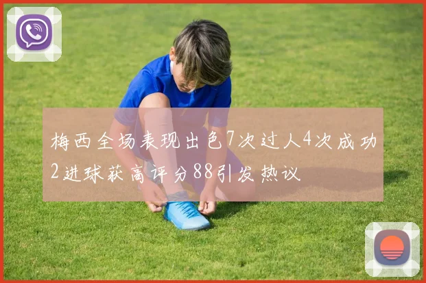 梅西全场表现出色7次过人4次成功2进球获高评分88引发热议