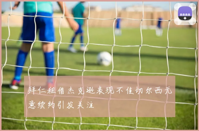 拜仁租借杰克逊表现不佳切尔西无意续约引发关注
