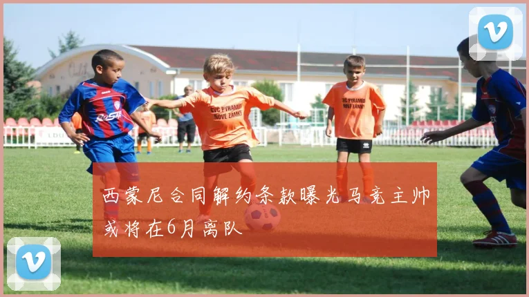 西蒙尼合同解约条款曝光马竞主帅或将在6月离队