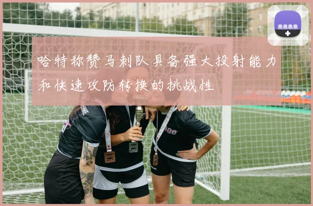 哈特称赞马刺队具备强大投射能力和快速攻防转换的挑战性
