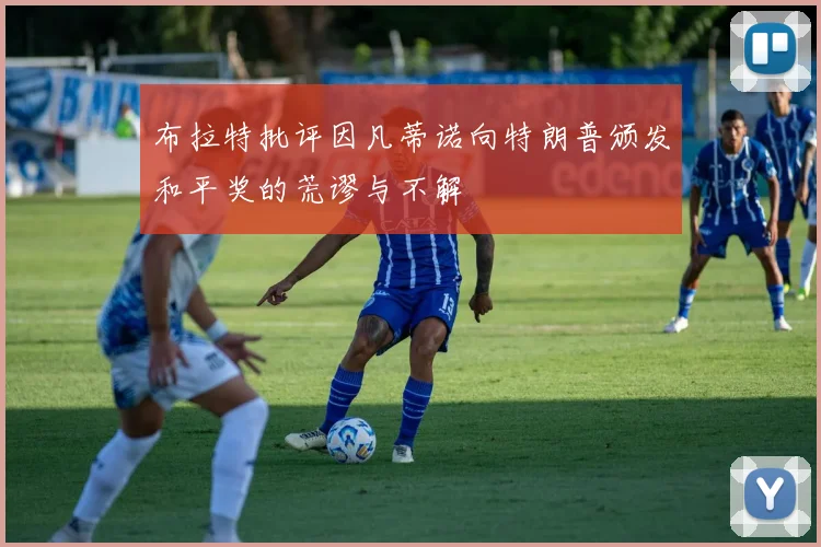 布拉特批评因凡蒂诺向特朗普颁发和平奖的荒谬与不解