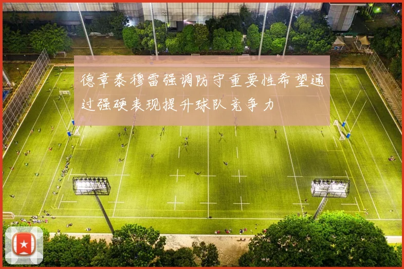 德章泰穆雷强调防守重要性希望通过强硬表现提升球队竞争力