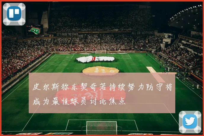 皮尔斯称东契奇若持续努力防守将成为最佳球员讨论焦点