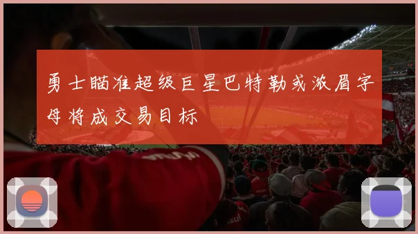 勇士瞄准超级巨星巴特勒或浓眉字母将成交易目标