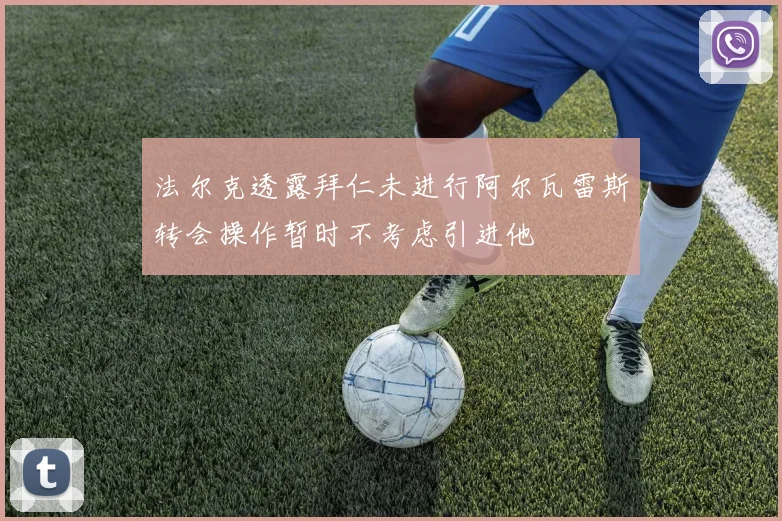 法尔克透露拜仁未进行阿尔瓦雷斯转会操作暂时不考虑引进他