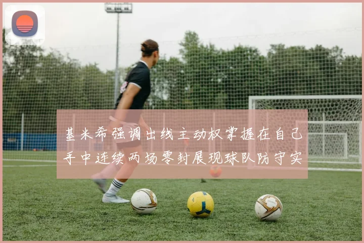 基米希强调出线主动权掌握在自己手中连续两场零封展现球队防守实力
