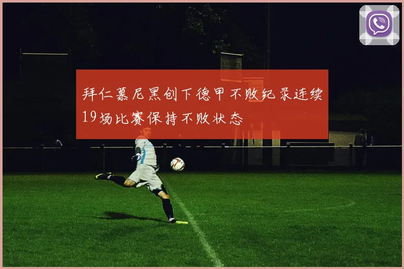拜仁慕尼黑创下德甲不败纪录连续19场比赛保持不败状态