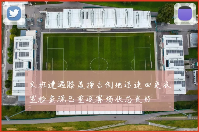 文班遭遇膝盖撞击倒地迅速回更衣室检查现已重返赛场状态良好