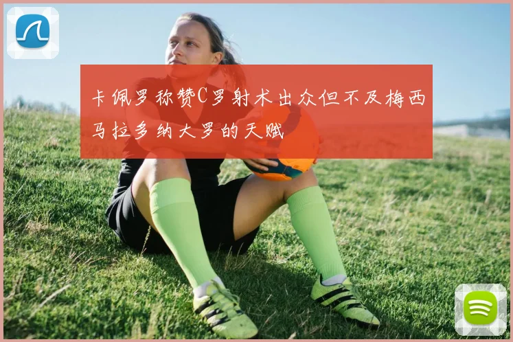 卡佩罗称赞C罗射术出众但不及梅西马拉多纳大罗的天赋