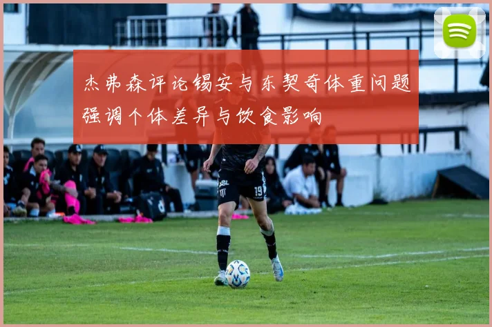 杰弗森评论锡安与东契奇体重问题强调个体差异与饮食影响
